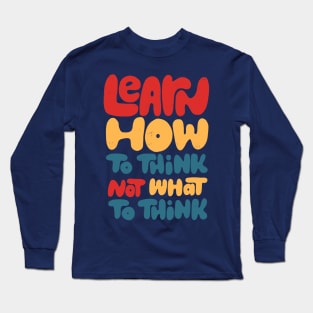 Learn how to think, not what to think Long Sleeve T-Shirt